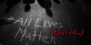 All Lives Matter (kind of)